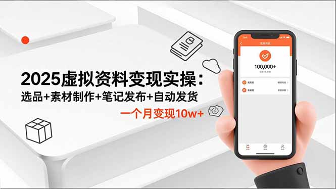 2025虚拟资料变现实操：选品+素材制作+笔记发布+自动发货，一个月变现10w+-数码之翼