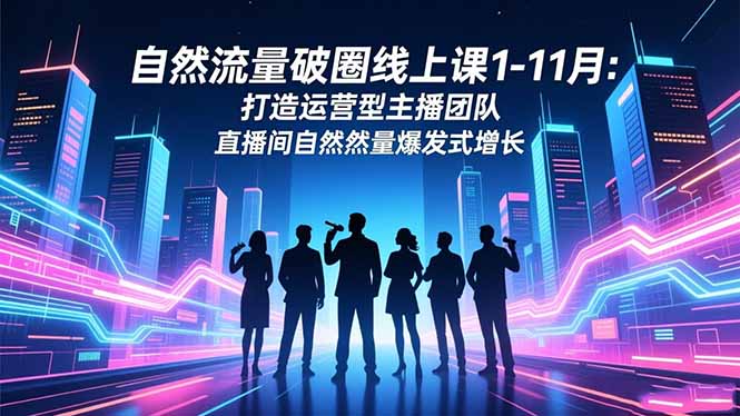 自然流量破圈线上课1-11月：打造运营型主播团队 直播间自然流量爆发式增长-数码之翼