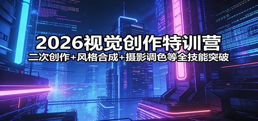 2026视觉创作特训营：二次创作+风格合成+摄影调色等全技能突破-数码之翼