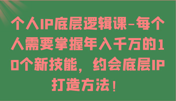 个人IP底层逻辑-掌握年入千万的10个新技能,约会底层IP的打造方法!-数码之翼