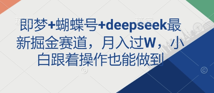 即梦+蝴蝶号+deepseek最新掘金赛道，月入过W，小白跟着操作也能做到-数码之翼