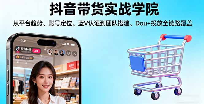 抖音带货实战学院:从平台趋势/账号定位/蓝V认证到团队搭建/Dou+投放全链路-数码之翼