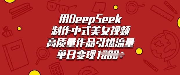 用DeepSeek制作中式美女视频，高质量作品引爆流量，单日变现多张-数码之翼