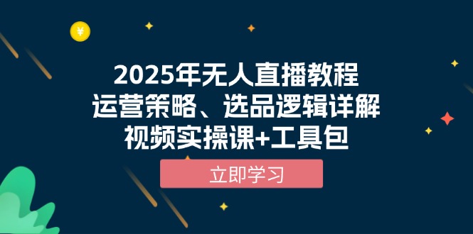 2025年无人直播教程，运营策略、选品逻辑详解，视频实操课+工具包-数码之翼