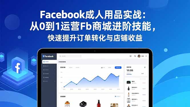 Facebook成人用品实战:从0到1运营Fb商城进阶技能,快速提升订单转化与店铺收益-数码之翼