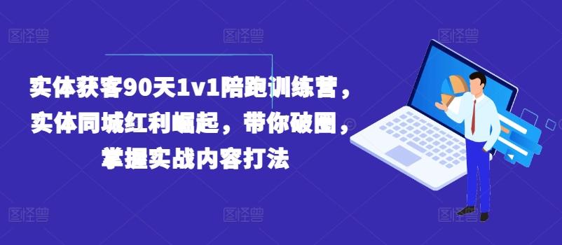 实体获客90天1v1陪跑训练营，实体同城红利崛起，带你破圈，掌握实战内容打法-数码之翼