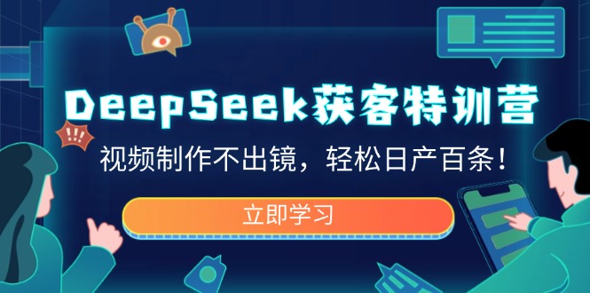 DeepSeek获客特训营，视频制作不出镜，轻松日产百条！-数码之翼