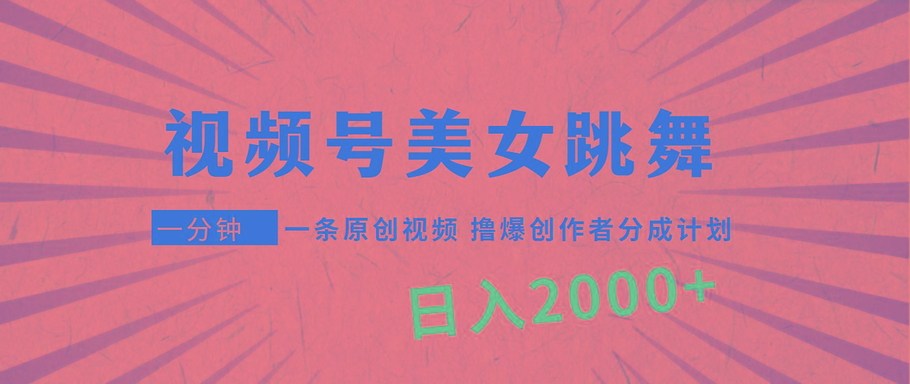 (9272期)视频号，美女跳舞，一分钟一条原创视频，撸爆创作者分成计划，日入2000+-数码之翼