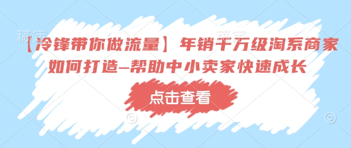 【冷锋带你做流量】年销千万级淘系商家如何打造–帮助中小卖家快速成长-数码之翼