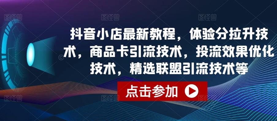 抖音小店最新教程,体验分拉升技术,商品卡引流技术,投流效果优化技术,精选联盟引流技术等-数码之翼