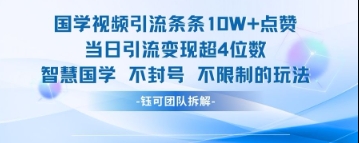 国学视频引流条条10W+点赞当日引流变现超4位数-数码之翼