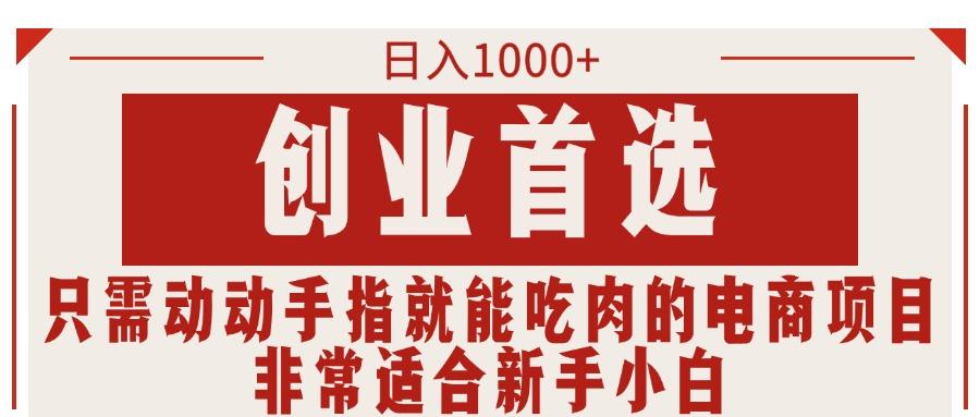 只需动动手指就能吃肉的电商项目，日入1000+，创业首选，非常适合新手小白-数码之翼