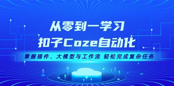 从零到一学习扣子Coze自动化，掌握插件、大模型与工作流 轻松完成复杂任务-数码之翼