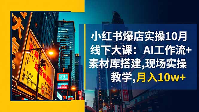 小红书爆店实操10月线下大课：AI工作流+素材库搭建,现场实操教学,月入10w+-数码之翼