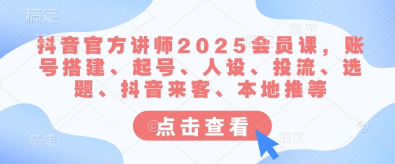 抖音官方讲师2025会员课，账号搭建、起号、人设、投流、选题、抖音来客、本地推等-数码之翼
