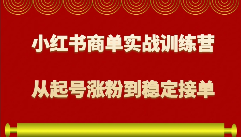 小红书商单实战训练营，从0到1教你如何变现，从起号涨粉到稳定接单，适合新手-数码之翼