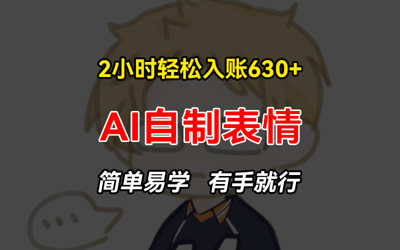 2小时轻松入账630+赚钱项目，手把手教你做AI自制表情，简单易学有手就行-数码之翼