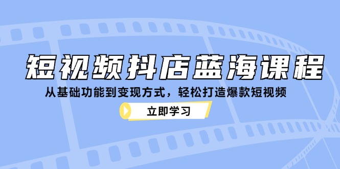 短视频抖店蓝海课程：从基础功能到变现方式，轻松打造爆款短视频-数码之翼