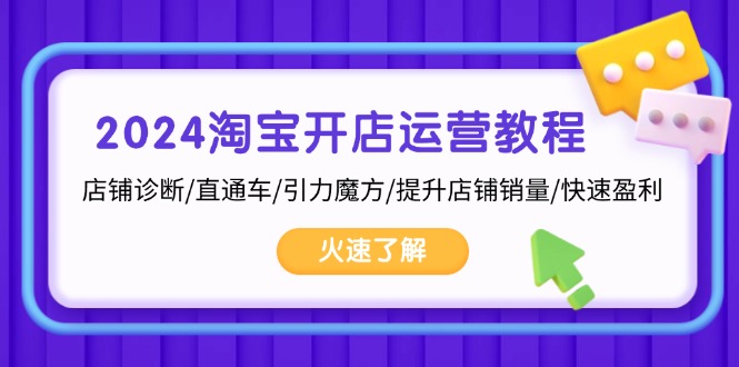 2024淘宝开店运营教程：店铺诊断/直通车/引力魔方/提升店铺销量/快速盈利-数码之翼