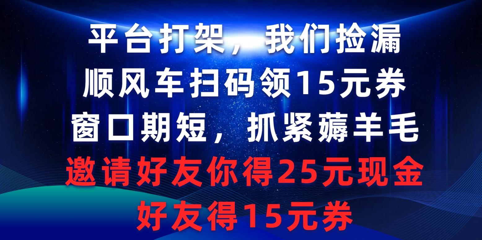 (9316期)平台打架我们捡漏，顺风车扫码领15元券，窗口期短抓紧薅羊毛，邀请好友...-数码之翼