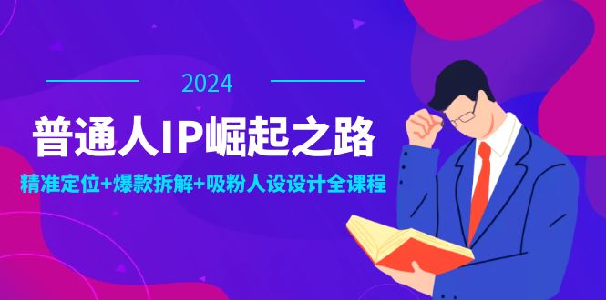 普通人IP崛起之路:打造个人品牌,精准定位+爆款拆解+吸粉人设设计全课程-数码之翼