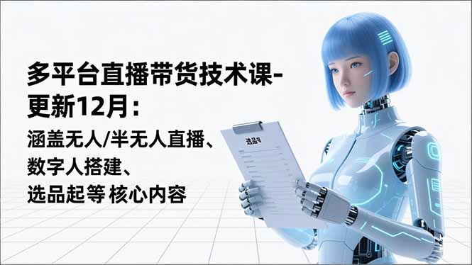 平台直播带货技术课-更新12月:涵盖无人/半无人直播、数字人搭建、选品起号等核心内容-数码之翼