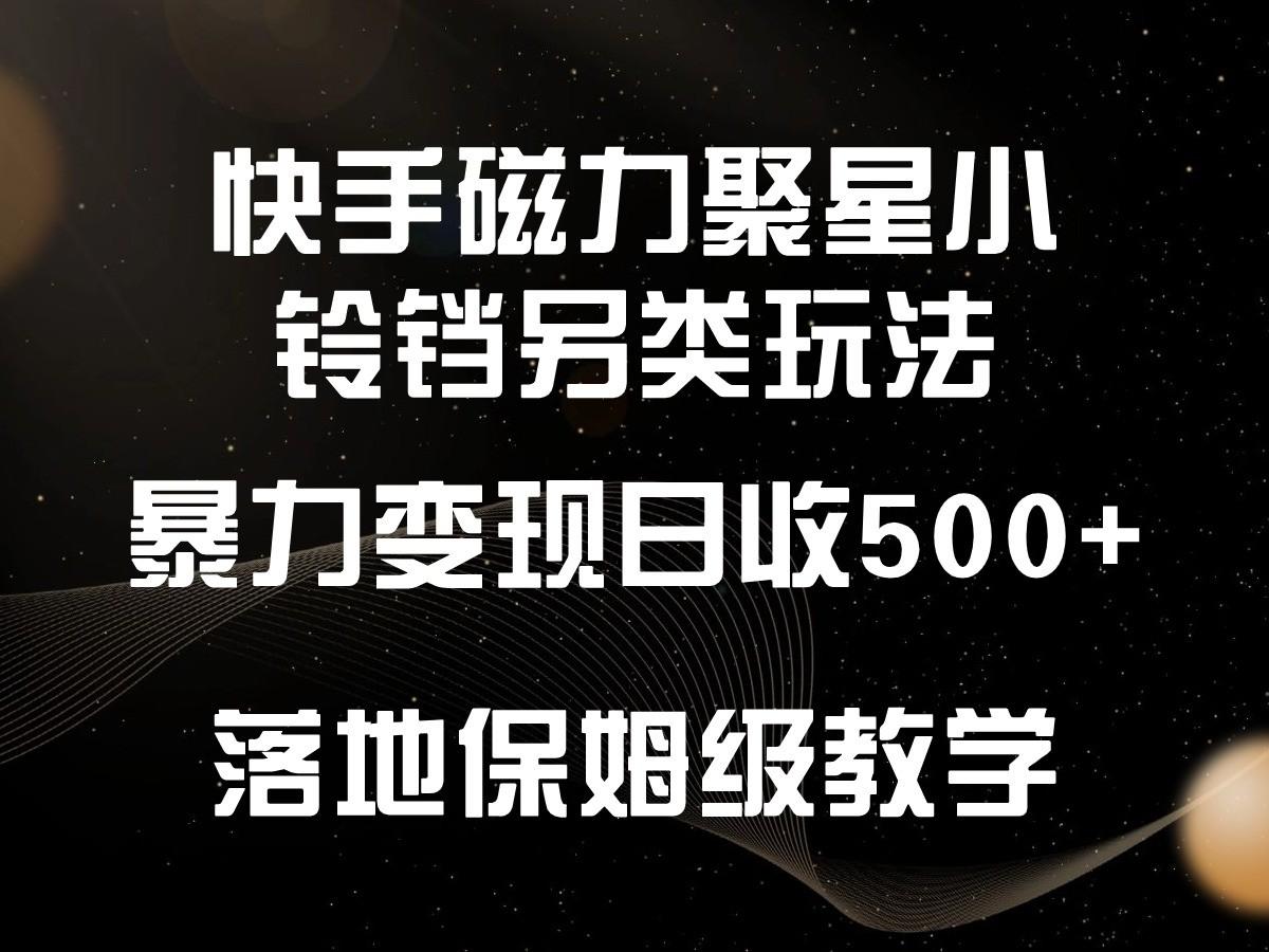 快手磁力聚星小铃铛另类玩法,暴力变现日入500+,小白轻松上手,落地保姆级教学-数码之翼