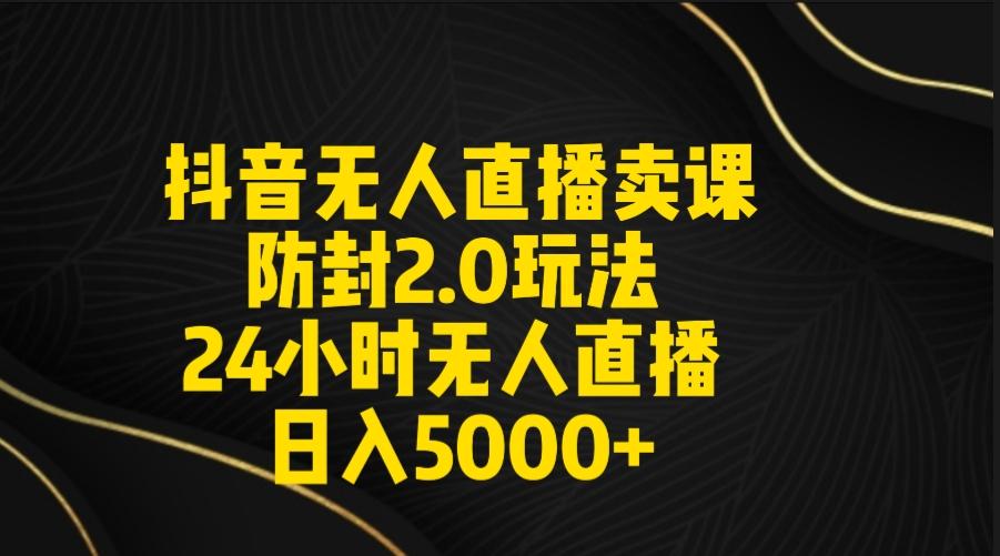 抖音无人直播卖课防封2.0玩法 打造日不落直播间 日入5000+附直播素材+音频-数码之翼
