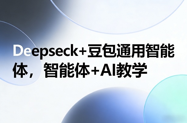 Deepseck+豆包通用智能体，智能体+AI教学-数码之翼