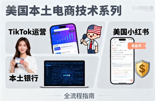 美国本土电商技术，Tiktok 运营篇+美国小红书篇+本土银行篇-数码之翼