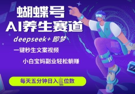 蝴蝶号大健康养生赛道，deepseek+即梦AI快速产出爆款视频，起号快，带货超级猛，日入四位数-数码之翼