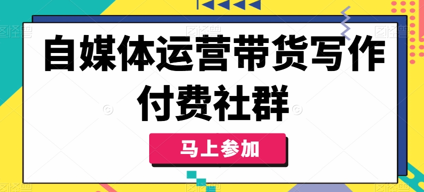 自媒体运营带货写作付费社群，带货是自媒体人必须掌握的能力-数码之翼