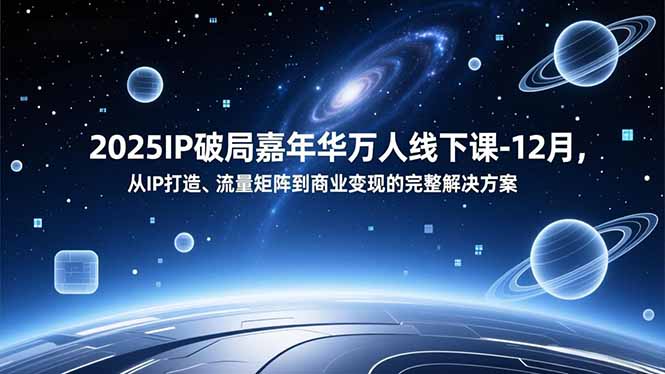 2025IP破局嘉年华万人线下课-12月,从IP打造、流量矩阵到商业变现的完整解决方案-数码之翼