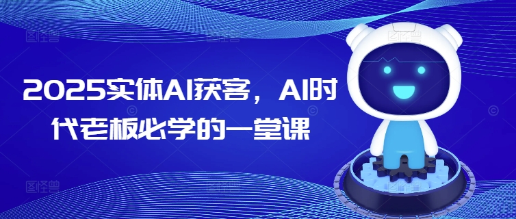 2025实体AI获客,AI时代老板必学的一堂课-数码之翼
