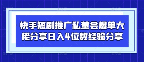 快手短剧推广私董会爆单大佬分享日入4位数经验分享-数码之翼