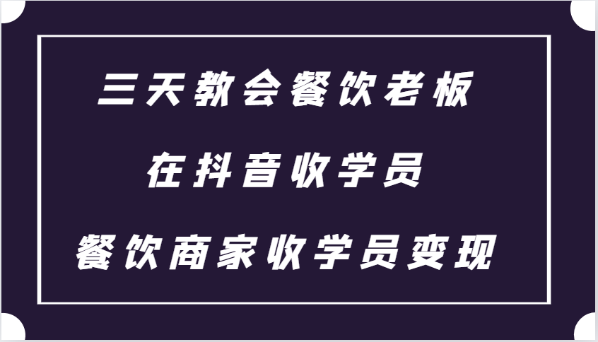 三天教会餐饮老板在抖音收学员 ，餐饮商家收学员变现课程-数码之翼