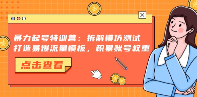 暴力起号特训营:拆解模仿测试,打造易爆流量模板,积累账号权重-数码之翼
