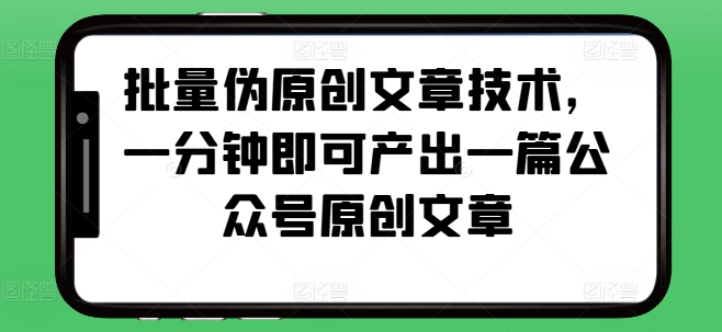 批量伪原创文章技术，一分钟即可产出一篇公众号原创文章-数码之翼