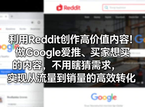 利用Reddit创作高价值内容!做Google爱推、买家想买的内容,不用瞎猜需求,实现从流量到销量的高效转化-数码之翼