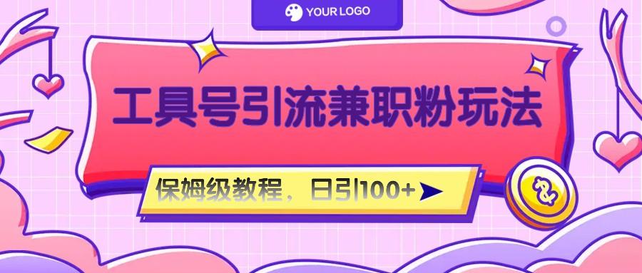 工具号精准引流自媒体兼职粉玩法，保姆级教程，日引100粉-数码之翼