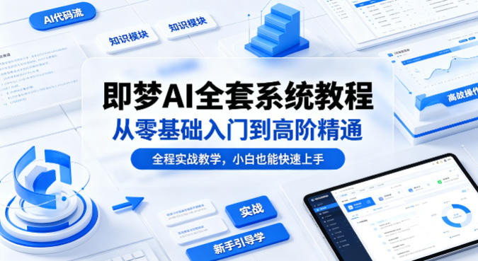 即梦AI全套系统教程，从零基础入门到高阶精通，全程实战教学，小白也能快速上手-数码之翼