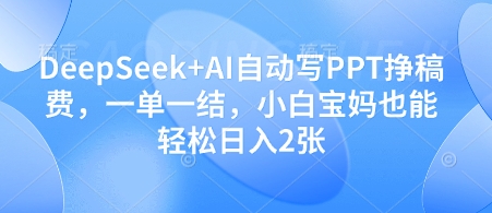 DeepSeek+AI自动写PPT挣稿费，一单一结，小白宝妈也能轻松日入2张-数码之翼