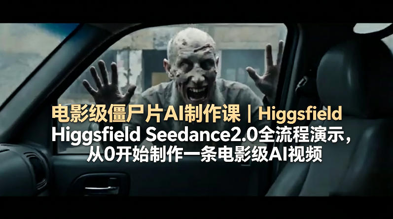 电影级僵尸片AI制作课｜Higgsfield Seedance2.0全流程演示，从0开始制作一条电影级AI视频-数码之翼