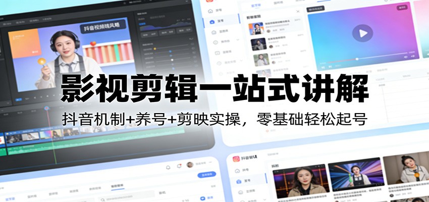影视剪辑一站式讲解：抖音机制+养号+剪映实操，零基础轻松起号-数码之翼
