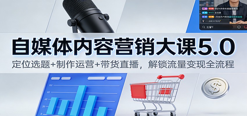 自媒体内容营销大课5.0:定位选题+制作运营+带货直播,解锁流量变现全流程-数码之翼