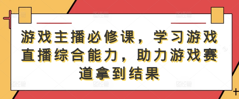 游戏主播必修课，学习游戏直播综合能力，助力游戏赛道拿到结果-数码之翼