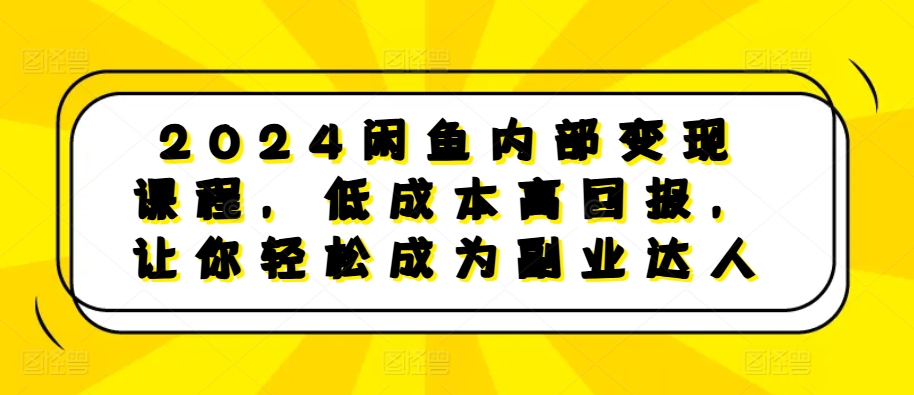 2024闲鱼内部变现课程，低成本高回报，让你轻松成为副业达人-数码之翼