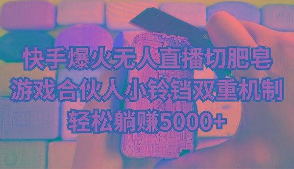 快手爆火无人直播切肥皂,游戏合伙人小铃铛双重机制,轻松躺赚5000+-数码之翼