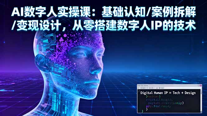 AI数字人实操课：基础认知/案例拆解/变现设计，从零搭建数字人IP的技术-数码之翼