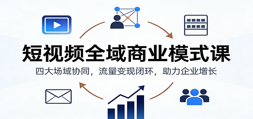 短视频全域商业模式课:四大场域协同,流量变现闭环,助力企业增长-数码之翼
